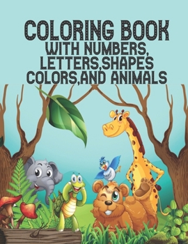 Coloring Book with Numbers: Coloring Book, Letters, Shapes, Colors, and Animals! : Fun with Numbers, Letters, Shapes, Colors, and Animals! (Kids coloring activity books) Kindergarten