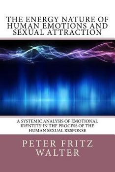 Paperback The Energy Nature of Human Emotions and Sexual Attraction: A Systemic Analysis of Emotional Identity in the Process of the Human Sexual Response Book