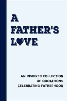 Hardcover A Father's Love: An Inspired Collection of Quotations Celebrating Fatherhood Book