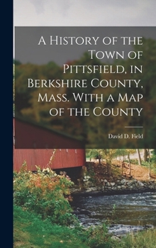 Hardcover A History of the Town of Pittsfield, in Berkshire County, Mass. With a Map of the County Book