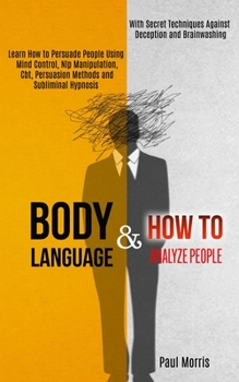 Paperback Body Language: Learn How to Persuade People Using Mind Control, Nlp Manipulation, Cbt, Persuasion Methods and Subliminal Hypnosis (Wi Book