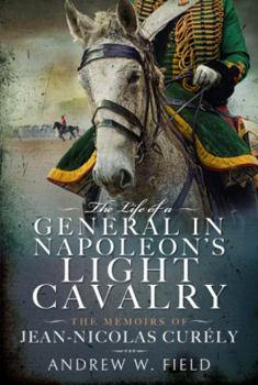 Hardcover The Life of a General in Napoleon's Light Cavalry: The Memoirs of Jean-Nicolas Curély Book