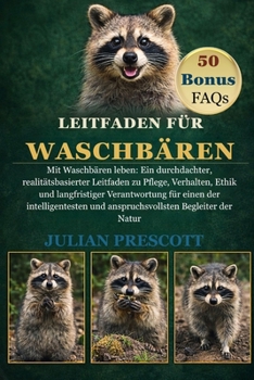 Leitfaden Für Waschbären: Mit Waschbären leben: Ein durchdachter, realitätsbasierter Leitfaden zu Pflege, Verhalten, Ethik und langfristiger Verantwor
