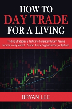 Paperback How to Day Trade for a Living: Trading Strategies & Tactics to Consistently Earn Passive Income in Any Market - Stocks, Forex, Cryptocurrency, or Opt Book