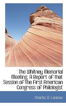 Paperback The Whitney Memorial Meeting. a Report of That Session of the First American Congress of Philologist Book