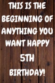 This Is The Beginning Of Anything You want Happy 5th Birthday: Funny 5th This is the beginning of anything you want happy birthday Gift Sunshine ... / Diary (6 x 9 - 110 Blank Lined Pages)