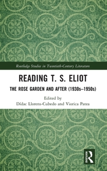 Reading T. S. Eliot: The Rose Garden and After (1930s–1950s) (Routledge Studies in Twentieth-Century Literature)