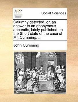 Paperback Calumny detected, or, an answer to an anonymous appendix, lately published, to the Short state of the case of Mr. Cumming, ... Book