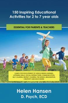 150 Inspiring Educational Activities for 2 to 7 Year Olds: Games for Development Of: Whole Brain Learning, Listening Skills, Social Interactions, Communication, Self-Calming, Respect, Sharing, the Sen