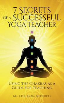 7 Secrets of a Successful Yoga Teacher: Using the Chakras as a Guide for Teaching