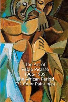 Paperback The Art of Pablo Picasso 1906-1909, the African Period (72 Color Paintings): (The Amazing World of Art, Picasso Cubism) Book