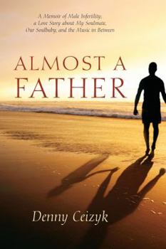 Paperback Almost A Father: A Memoir of Male Infertility; A Love Story About My Soulmate, Our Soulbaby, and The Music In Between Book