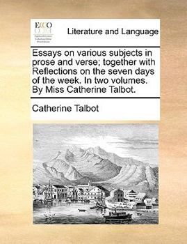 Paperback Essays on Various Subjects in Prose and Verse; Together with Reflections on the Seven Days of the Week. in Two Volumes. by Miss Catherine Talbot. Book