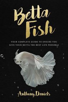 Paperback Betta Fish: Your Complete Guide to Ensure You Give Your Betta the Best Life Possible Book