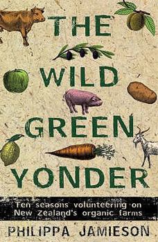 Paperback The Wild Green Yonder: Ten Seasons Volunteering on New Zealand's Organic Farms Book