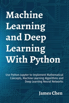 Paperback Machine Learning and Deep Learning With Python: Use Python Jupyter to Implement Mathematical Concepts, Machine Learning Algorithms and Deep Learning N Book