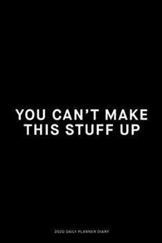 You can't make this stuff up: Jan 1, 2020 to Dec 31, 2020: Daily, Weekly & Monthly View Planner, Funny Notebook Sarcastic Humour Journal, perfect gag ... adults, for entrepreneur, for women, for men