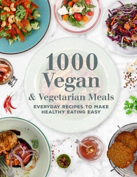 Hardcover 1000 Vegan and Vegetarian Meals: Everyday Recipes to Make Healthy Eating Easy Book