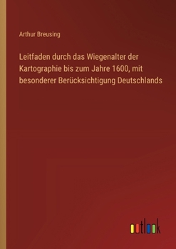 Leitfaden durch das Wiegenalter der Kartographie bis zum Jahre 1600, mit besonderer Berücksichtigung Deutschlands (German Edition)