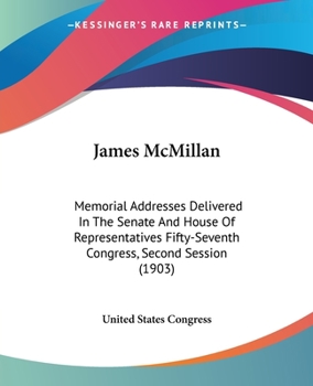 James McMillan: Memorial Addresses Delivered In The Senate And House Of Representatives Fifty-Seventh Congress, Second Session