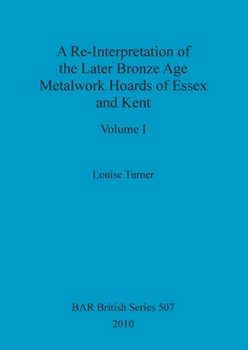 Paperback A Re-Interpretation of the Later Bronze Age Metalwork Hoards of Essex and Kent, Volume I Book
