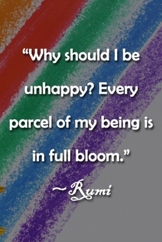 “Why should I be unhappy? Every parcel of my being is in full bloom.” ~Rumi Notebook: Lined Journal, 120 Pages, 6 x 9 inches, Thoughtful Gift, Soft ... unhappy? Every parcel of my being is in ful