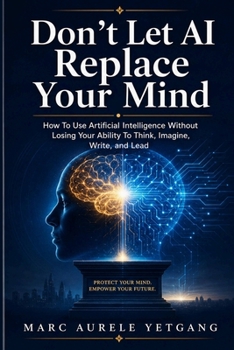 Paperback Don't Let AI Replace Your Mind: How To Use Artificial Intelligence Without Losing Your Ability to Think, Imagine, Write, and Lead Book