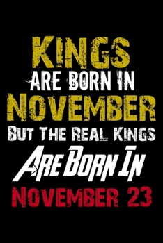 Kings Are Born In November Real Kings Are Born In November 23 Notebook Birthday Funny Gift: Lined Notebook / Journal Gift, 120 Pages, 6x9, Soft Cover, Matte Finish