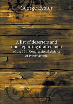 A list of deserters and non-reporting drafted men of the 16th Congressional district of Pennsylvania, from the several national drafts of 1863-64, ... of the drafts, with an alphabetical index