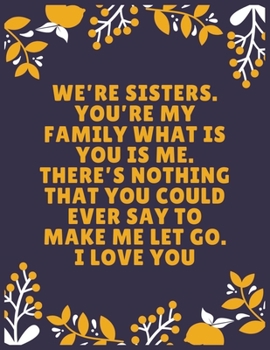 We’re sisters. You’re my family what is you is me. There’s nothing that you could ever say to make me let go. I love you: Sister journal book | Best ... Sister - 120 Pages - Large (8.5 x 11 inches)
