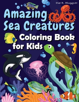 Amazing Sea Creatures Coloring Book for Kids: Great Coloring Pages with Underwater Creatures for Toddlers and Kids / Super Gift for boys and girls ... Book / Over 45 Illustrations to Color
