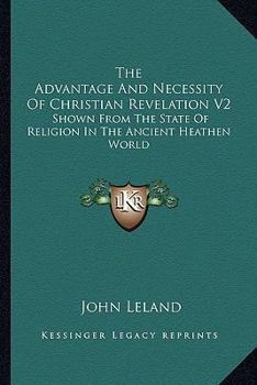 Paperback The Advantage And Necessity Of Christian Revelation V2: Shown From The State Of Religion In The Ancient Heathen World Book