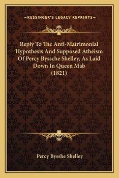 Reply to the Anti-matrimonial hypothesis and supposed atheism of P. B. Shelley, as laid down in Queen Mab.