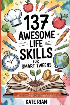 137 Awesome Life Skills for Smart Tweens | How to Make Friends, Save Money, Cook, Succeed at School & Set Goals - For Pre Teens & Teenagers