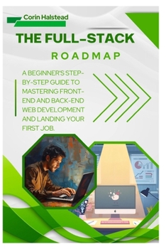 The Full-Stack Roadmap: A Beginner's Step-by-Step Guide to Mastering Front-End and Back-End Web Development and Landing Your First Job.