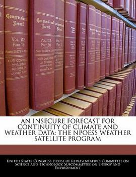 Paperback An Insecure Forecast for Continuity of Climate and Weather Data: The Npoess Weather Satellite Program Book