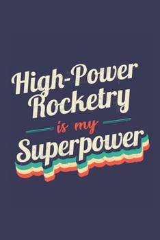 High-Power Rocketry Is My Superpower: A 6x9 Inch Softcover Diary Notebook With 110 Blank Lined Pages. Funny Vintage High-Power Rocketry Journal to ... Gift and SuperPower Retro Design Slogan
