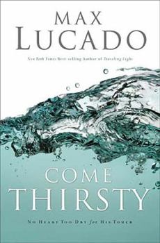 Hardcover Come Thirsty: No Heart Too Dry for His Touch Book