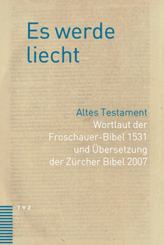 Es Werde Liecht: Altes Testament. Wortlaut Der Froschauer-bibel 1531 Und Ubersetzung Der Zurcher Bibel 2007