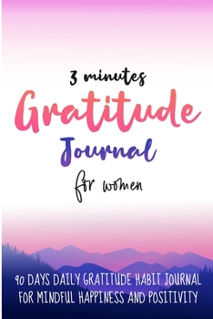 3 minutes Gratitude Journal For Women; 90 Days Daily Gratitude Habit Journal For Mindful Happiness and Positivity: Guided Gratitude Journal with Prompts