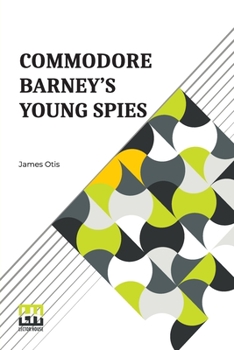 Commodore Barney'S Young Spies: A Boy'S Story Of The Burning Of The City Of Washington