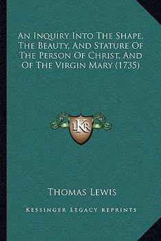 Paperback An Inquiry Into The Shape, The Beauty, And Stature Of The Person Of Christ, And Of The Virgin Mary (1735) Book