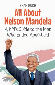 All About Nelson Mandela: A Kid's Guide to the Man Who Ended Apartheid (Knowledge Books for Kids)