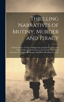 Hardcover Thrilling Narratives of Mutiny, Murder and Piracy: A Weird Series of Tales of Shipwreck and Disaster, From the Earliest Part of the Century to the Pre Book