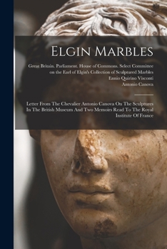 Paperback Elgin Marbles: Letter From The Chevalier Antonio Canova On The Sculptures In The British Museum And Two Memoirs Read To The Royal Ins Book