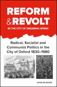 Paperback Reform and Revolt in the City of Dreaming Spires: Radical, Socialist and Communist Politics in the City of Oxford 1830-1980 Book