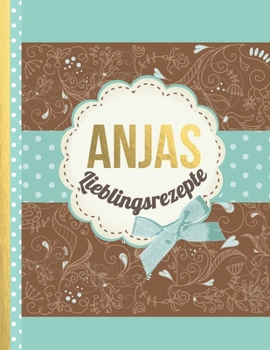 Anjas Lieblingsrezepte: Das personalisierte Rezeptbuch "Anja" zum Selberschreiben für 120 Rezept Favoriten mit Inhaltsverzeichnis uvm. – edles, ... Softcover (leeres Kochbuch) (German Edition)