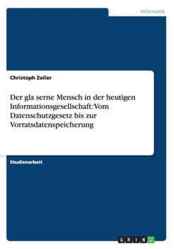 Paperback Der gläserne Mensch in der heutigen Informationsgesellschaft: Vom Datenschutzgesetz bis zur Vorratsdatenspeicherung [German] Book