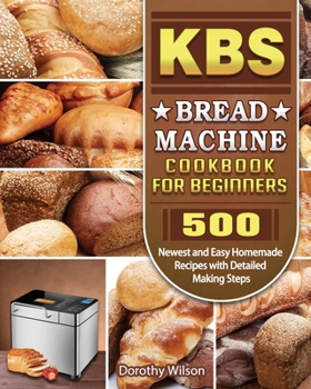 Paperback KBS Bread Machine Cookbook For Beginners: 500 Newest and Easy Homemade Recipes with Detailed Making Steps Book