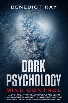 Dark Psychology Mind Control: Master the Art of Reading People and Learn how to Control Them with a Unique Method That Reveals the Secrets of Mind Transformation